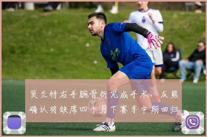 莫兰特右手腕骨折完成手术，灰熊确认将缺席四个月下赛季中期回归
