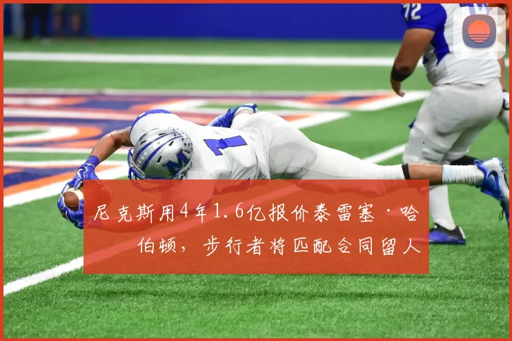 尼克斯用4年1.6亿报价泰雷塞·哈利伯顿,步行者将匹配合同留人