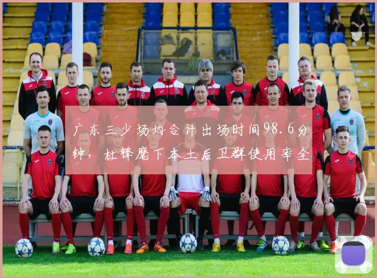 广东三少场均合计出场时间98.6分钟，杜锋麾下本土后卫群使用率全联盟居首__br_