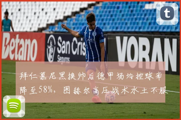 拜仁慕尼黑换帅后德甲场均控球率降至58%，图赫尔高压战术水土不服